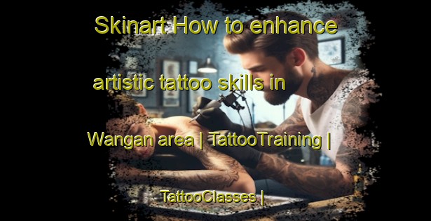 Skinart How to enhance artistic tattoo skills in Wangan area | TattooTraining | TattooClasses | SkinartTraining-Papua New Guinea